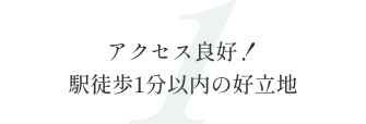 1. アクセス良好！駅徒歩1分以内の好立地