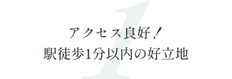 1. アクセス良好！駅徒歩1分以内の好立地